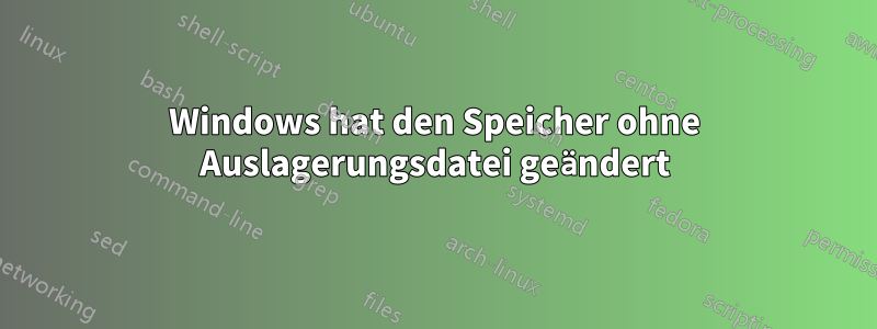 Windows hat den Speicher ohne Auslagerungsdatei geändert