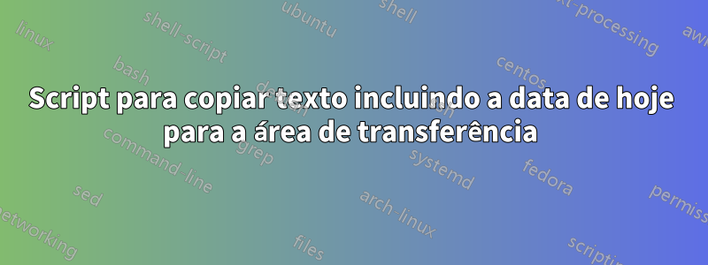 Script para copiar texto incluindo a data de hoje para a área de transferência