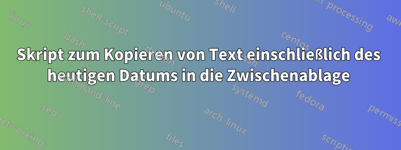 Skript zum Kopieren von Text einschließlich des heutigen Datums in die Zwischenablage