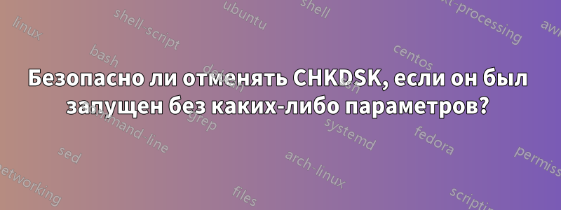 Безопасно ли отменять CHKDSK, если он был запущен без каких-либо параметров?