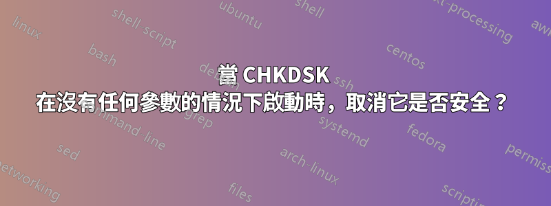 當 CHKDSK 在沒有任何參數的情況下啟動時，取消它是否安全？