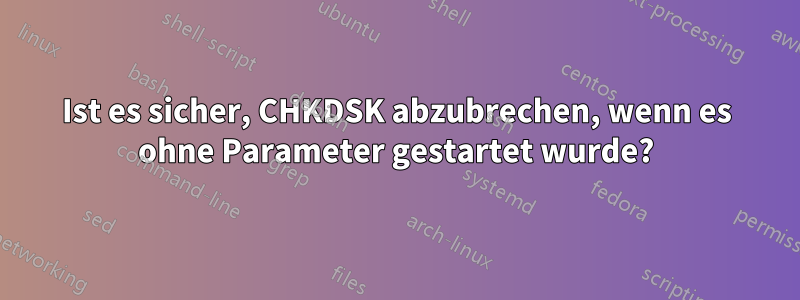 Ist es sicher, CHKDSK abzubrechen, wenn es ohne Parameter gestartet wurde?