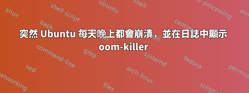 突然 Ubuntu 每天晚上都會崩潰，並在日誌中顯示 oom-killer