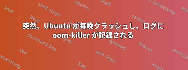 突然、Ubuntu が毎晩クラッシュし、ログに oom-killer が記録される