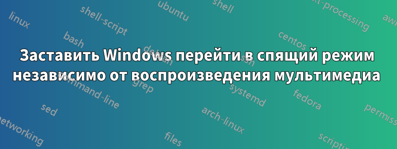 Заставить Windows перейти в спящий режим независимо от воспроизведения мультимедиа