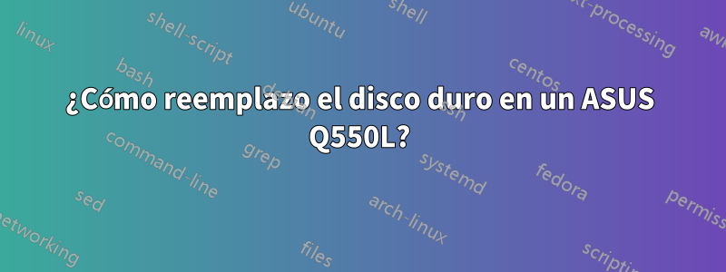 ¿Cómo reemplazo el disco duro en un ASUS Q550L?