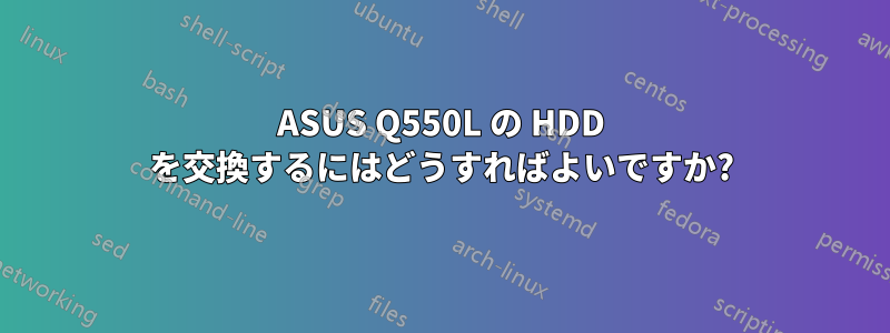 ASUS Q550L の HDD を交換するにはどうすればよいですか?