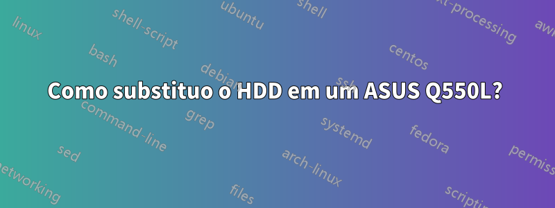 Como substituo o HDD em um ASUS Q550L?