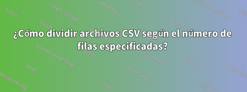 ¿Cómo dividir archivos CSV según el número de filas especificadas?