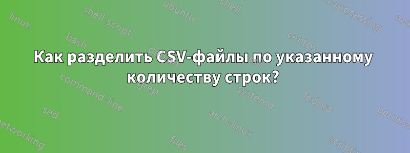 Как разделить CSV-файлы по указанному количеству строк?