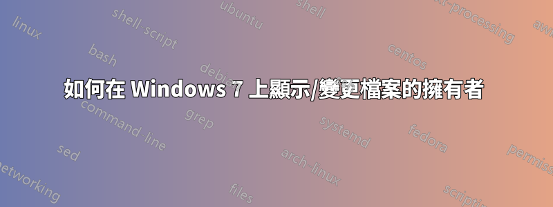 如何在 Windows 7 上顯示/變更檔案的擁有者