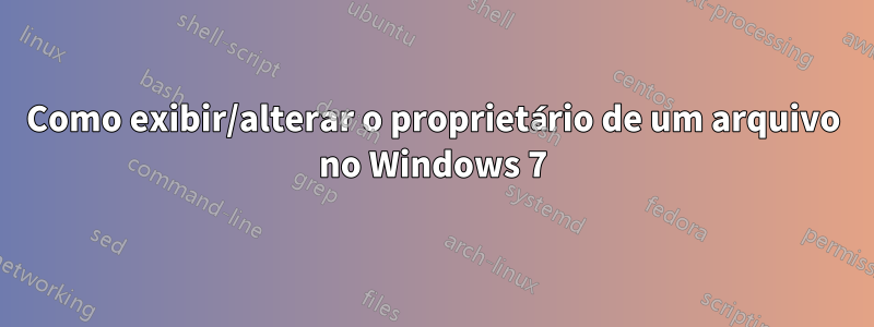 Como exibir/alterar o proprietário de um arquivo no Windows 7