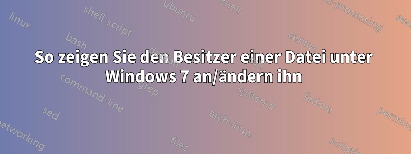 So zeigen Sie den Besitzer einer Datei unter Windows 7 an/ändern ihn