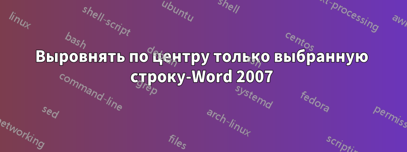 Выровнять по центру только выбранную строку-Word 2007