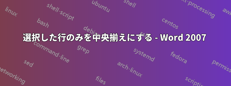 選択した行のみを中央揃えにする - Word 2007