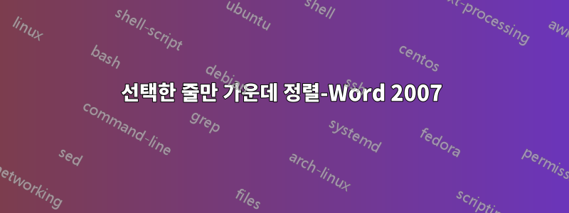 선택한 줄만 가운데 정렬-Word 2007