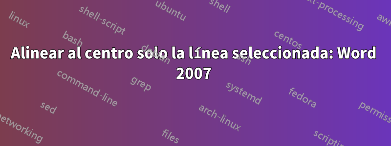 Alinear al centro solo la línea seleccionada: Word 2007