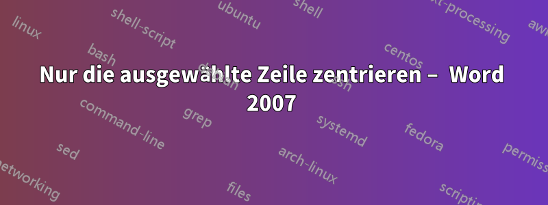 Nur die ausgewählte Zeile zentrieren – Word 2007