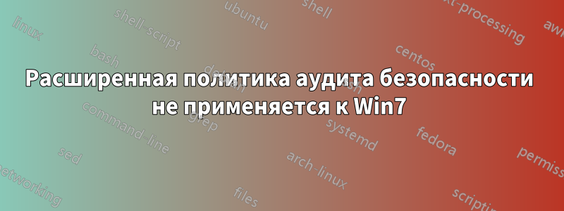 Расширенная политика аудита безопасности не применяется к Win7