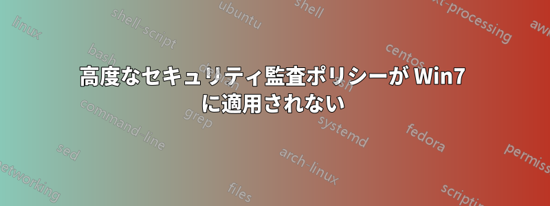 高度なセキュリティ監査ポリシーが Win7 に適用されない