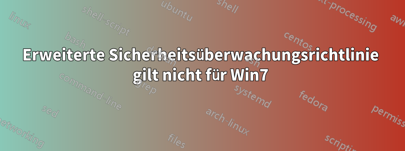 Erweiterte Sicherheitsüberwachungsrichtlinie gilt nicht für Win7