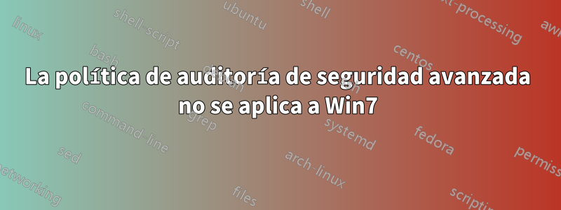 La política de auditoría de seguridad avanzada no se aplica a Win7