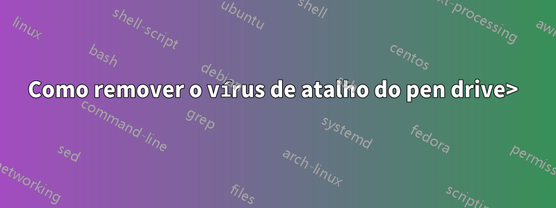 Como remover o vírus de atalho do pen drive> 