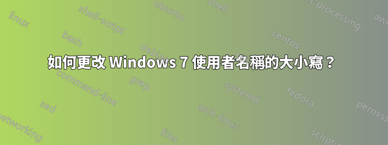 如何更改 Windows 7 使用者名稱的大小寫？