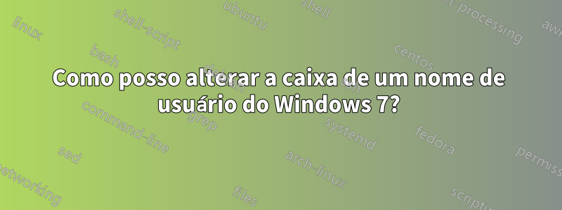 Como posso alterar a caixa de um nome de usuário do Windows 7?