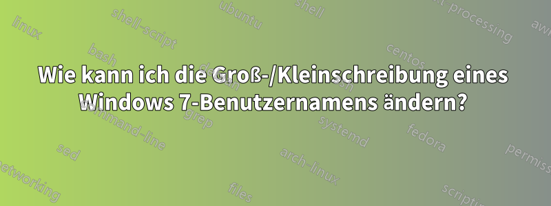 Wie kann ich die Groß-/Kleinschreibung eines Windows 7-Benutzernamens ändern?