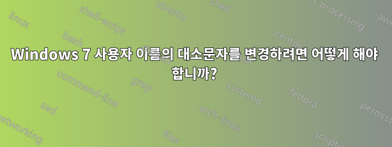 Windows 7 사용자 이름의 대소문자를 변경하려면 어떻게 해야 합니까?