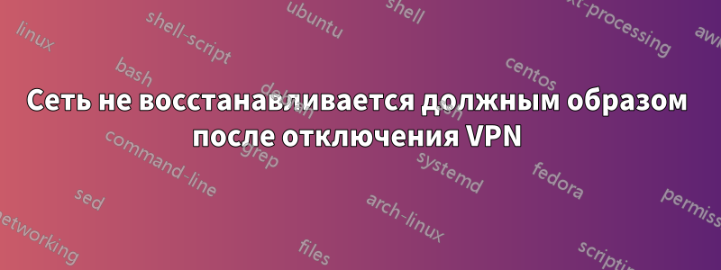 Сеть не восстанавливается должным образом после отключения VPN