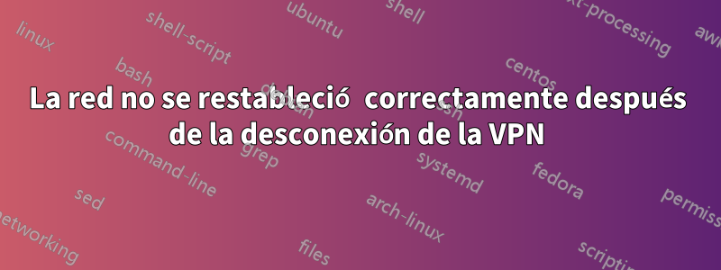 La red no se restableció correctamente después de la desconexión de la VPN