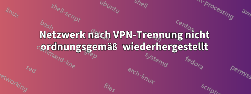 Netzwerk nach VPN-Trennung nicht ordnungsgemäß wiederhergestellt