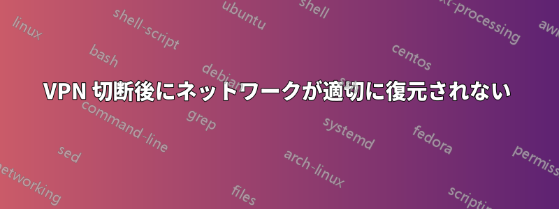 VPN 切断後にネットワークが適切に復元されない