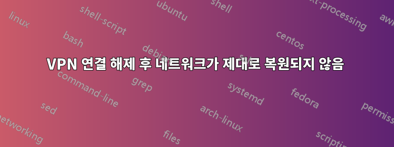 VPN 연결 해제 후 네트워크가 제대로 복원되지 않음