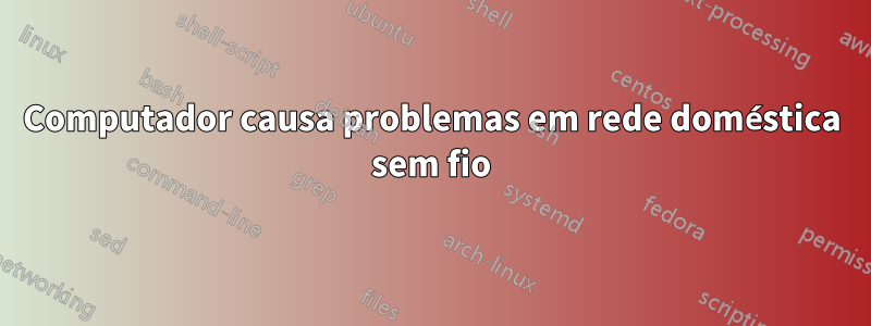 Computador causa problemas em rede doméstica sem fio