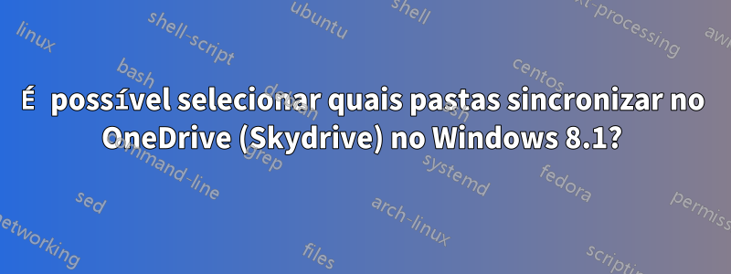 É possível selecionar quais pastas sincronizar no OneDrive (Skydrive) no Windows 8.1?