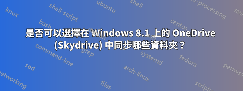 是否可以選擇在 Windows 8.1 上的 OneDrive (Skydrive) 中同步哪些資料夾？