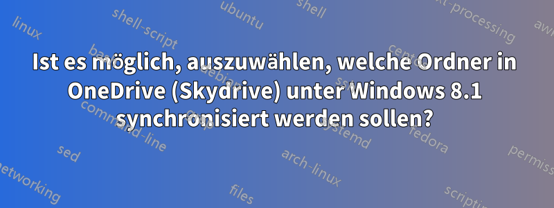 Ist es möglich, auszuwählen, welche Ordner in OneDrive (Skydrive) unter Windows 8.1 synchronisiert werden sollen?