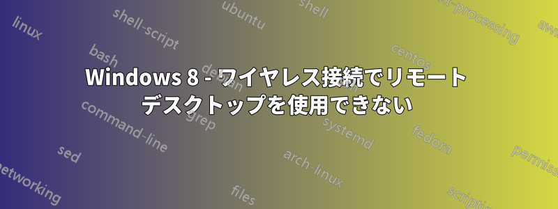 Windows 8 - ワイヤレス接続でリモート デスクトップを使用できない