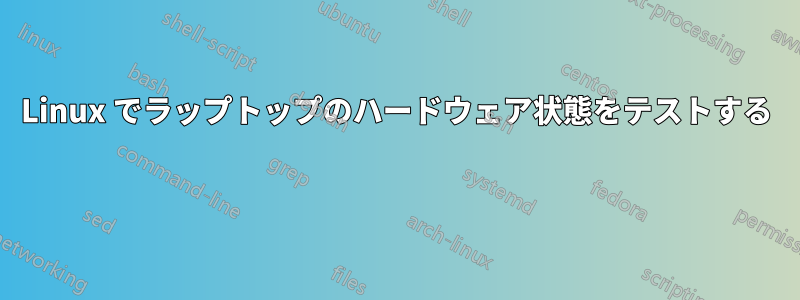 Linux でラップトップのハードウェア状態をテストする 