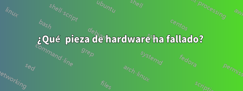 ¿Qué pieza de hardware ha fallado?