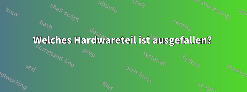 Welches Hardwareteil ist ausgefallen?