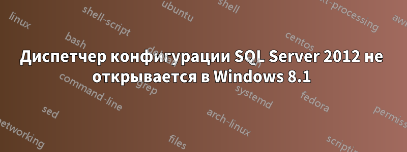 Диспетчер конфигурации SQL Server 2012 не открывается в Windows 8.1