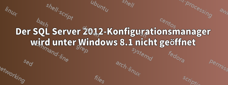 Der SQL Server 2012-Konfigurationsmanager wird unter Windows 8.1 nicht geöffnet