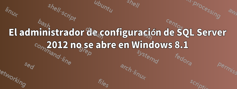 El administrador de configuración de SQL Server 2012 no se abre en Windows 8.1