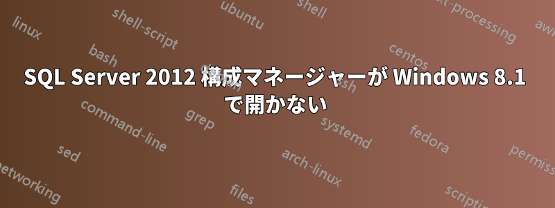 SQL Server 2012 構成マネージャーが Windows 8.1 で開かない