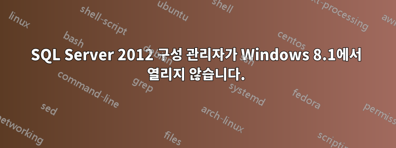 SQL Server 2012 구성 관리자가 Windows 8.1에서 열리지 않습니다.