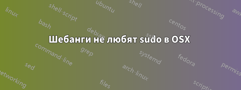 Шебанги не любят sudo в OSX